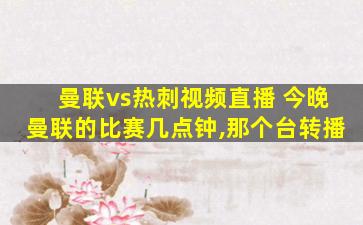 曼联vs热刺视频直播 今晚曼联的比赛几点钟,那个台转播